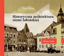 Historyczna architektura ziemi lubińskiej. Cz. 1 – Miasto Lubin